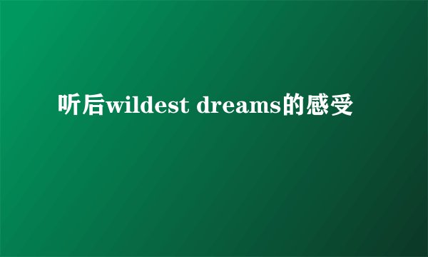 听后wildest dreams的感受