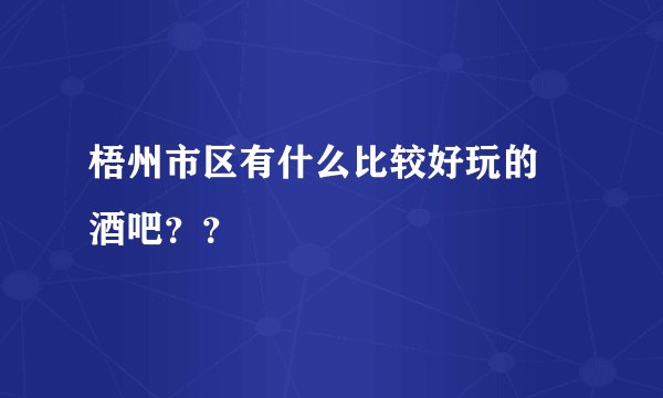梧州市区有什么比较好玩的 酒吧？？