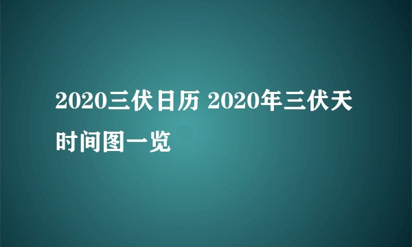2020三伏日历 2020年三伏天时间图一览