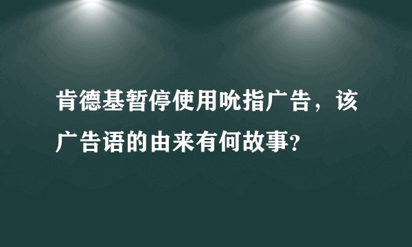 肯德基暂停使用吮指广告,该广告语的由来有何故事?