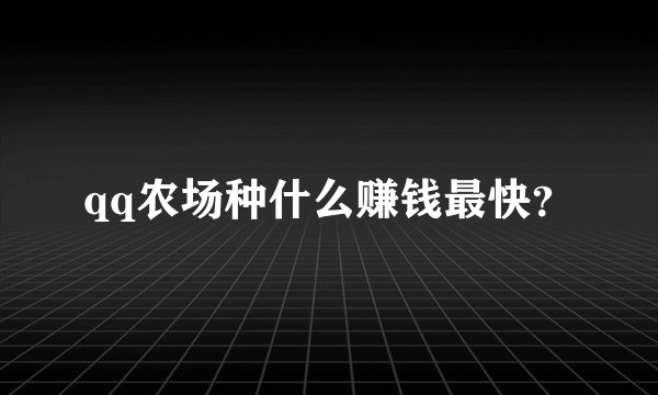 qq农场种什么赚钱最快？