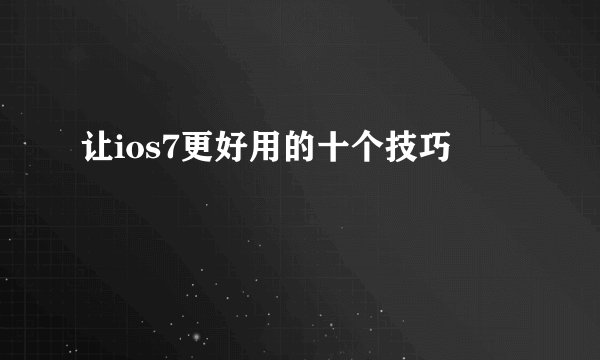 让ios7更好用的十个技巧