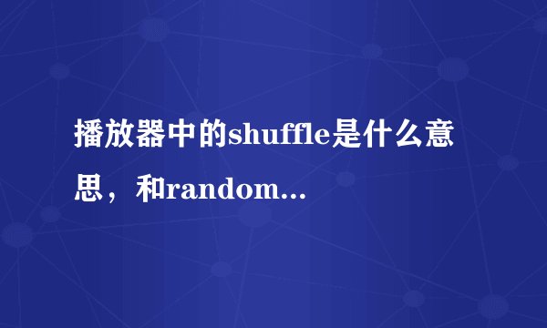 播放器中的shuffle是什么意思，和random有啥区别？