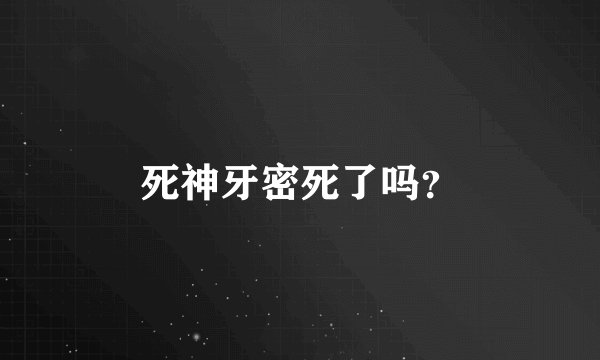 死神牙密死了吗？