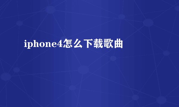 iphone4怎么下载歌曲