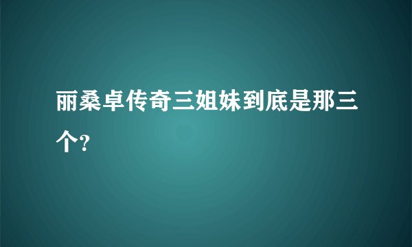 丽桑卓传奇三姐妹到底是那三个？