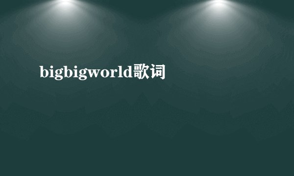 bigbigworld歌词