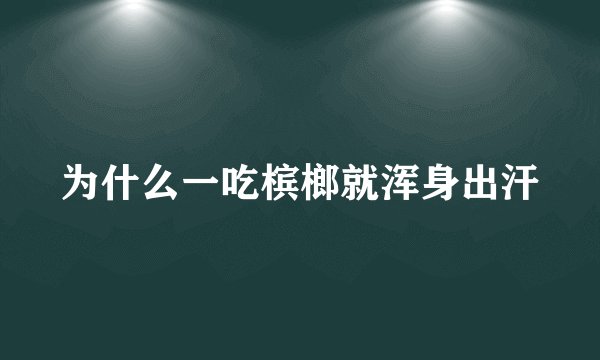 为什么一吃槟榔就浑身出汗
