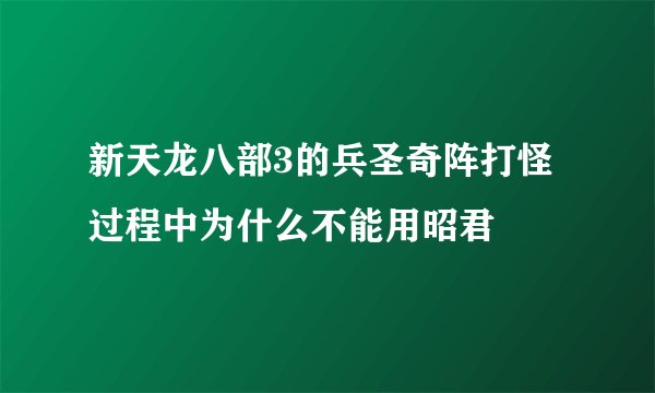 新天龙八部3的兵圣奇阵打怪过程中为什么不能用昭君