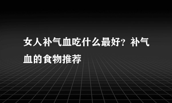 女人补气血吃什么最好？补气血的食物推荐
