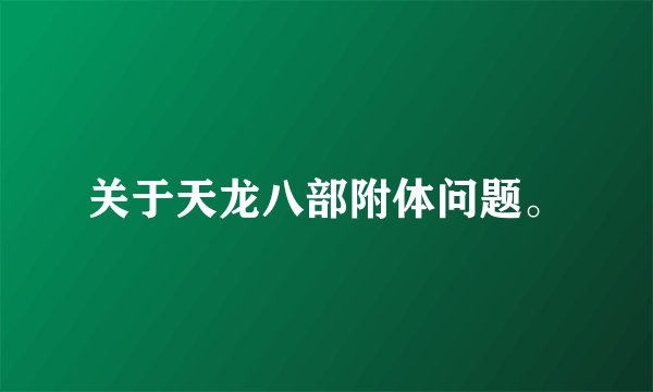 关于天龙八部附体问题。