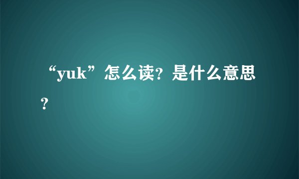 “yuk”怎么读？是什么意思？