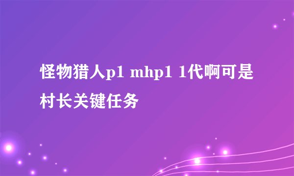 怪物猎人p1 mhp1 1代啊可是 村长关键任务