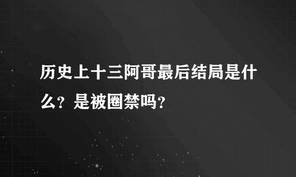 历史上十三阿哥最后结局是什么？是被圈禁吗？