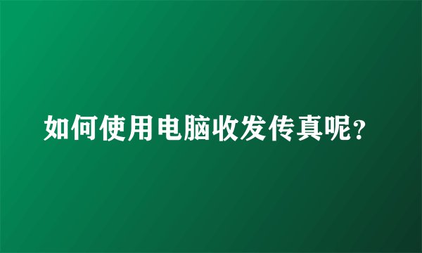 如何使用电脑收发传真呢？