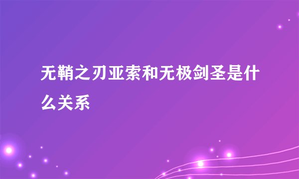 无鞘之刃亚索和无极剑圣是什么关系