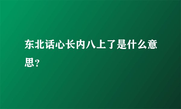 东北话心长内八上了是什么意思？