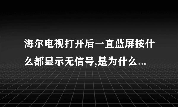 海尔电视打开后一直蓝屏按什么都显示无信号,是为什么啊,求大神