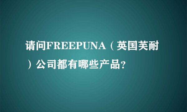 请问FREEPUNA（英国芙耐）公司都有哪些产品？
