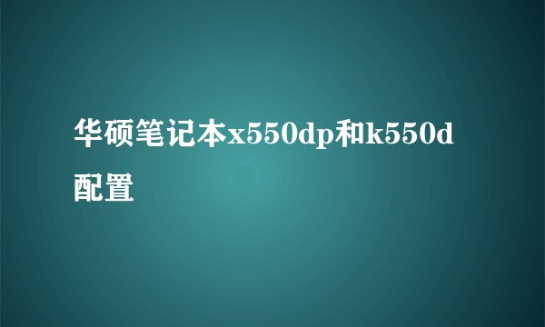华硕笔记本x550dp和k550d配置