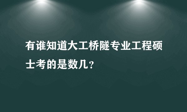 有谁知道大工桥隧专业工程硕士考的是数几？