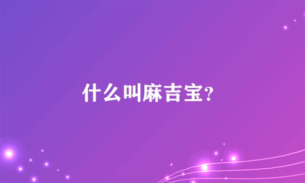 什么叫麻吉宝？