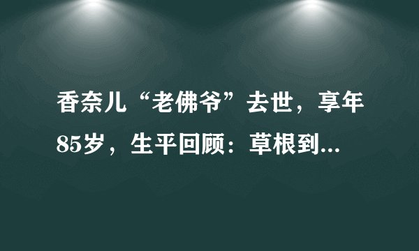 香奈儿“老佛爷”去世，享年85岁，生平回顾：草根到金字塔最顶端