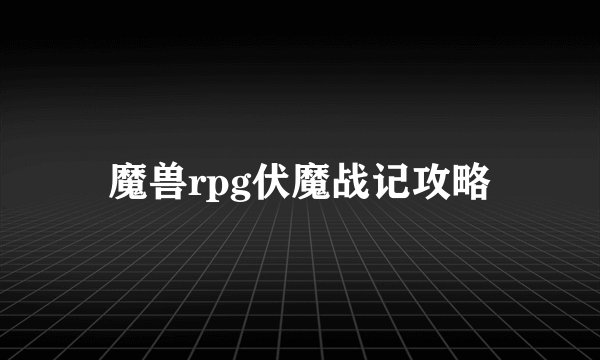 魔兽rpg伏魔战记攻略