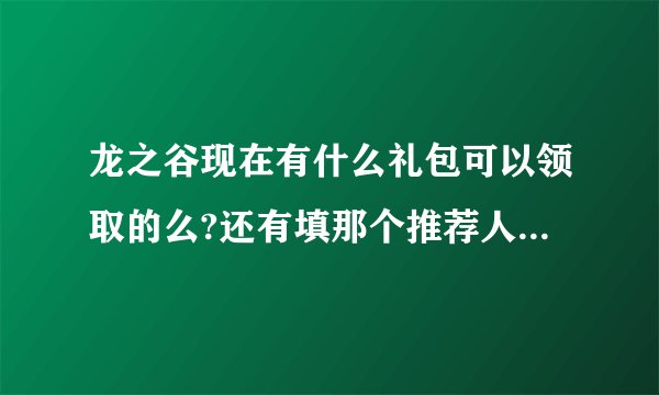 龙之谷现在有什么礼包可以领取的么?还有填那个推荐人帐号的礼包要去哪领?
