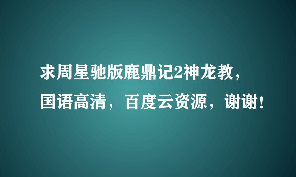 求周星驰版鹿鼎记2神龙教，国语高清，百度云资源，谢谢！