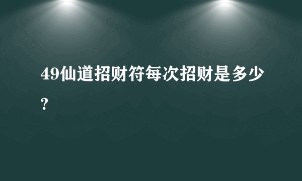 49仙道招财符每次招财是多少?