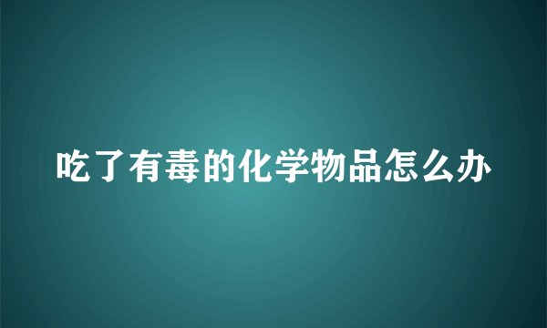 吃了有毒的化学物品怎么办