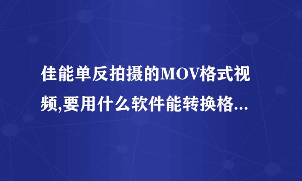 佳能单反拍摄的MOV格式视频,要用什么软件能转换格式(avi 、mpg)呢?