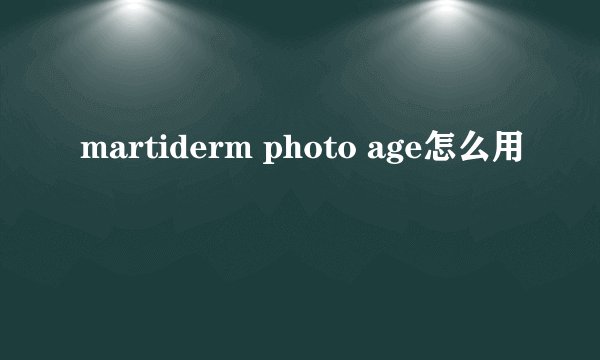 martiderm photo age怎么用