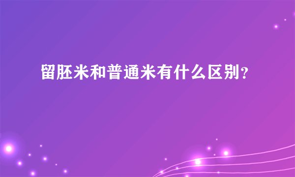 留胚米和普通米有什么区别？