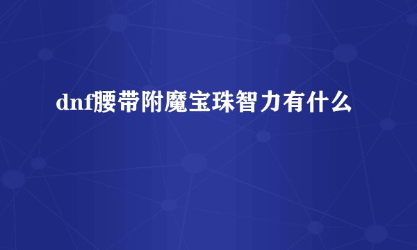 dnf腰带附魔宝珠智力有什么