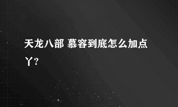 天龙八部 慕容到底怎么加点丫?