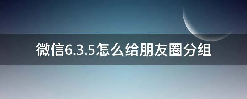 微信6.3.5怎么给朋友圈分组
