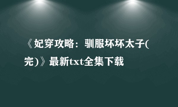 《妃穿攻略：驯服坏坏太子(完)》最新txt全集下载