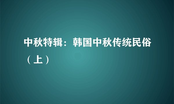 中秋特辑：韩国中秋传统民俗（上）