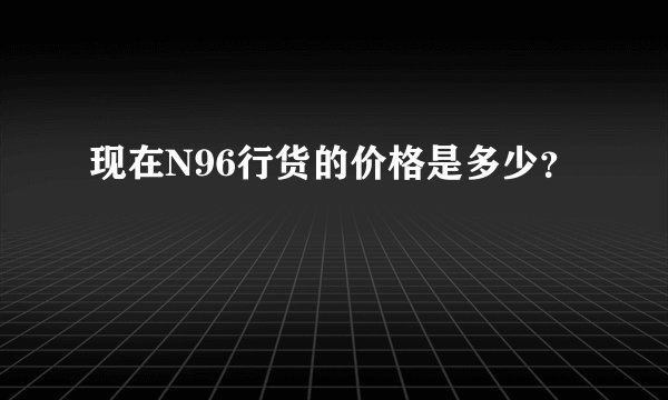 现在N96行货的价格是多少？