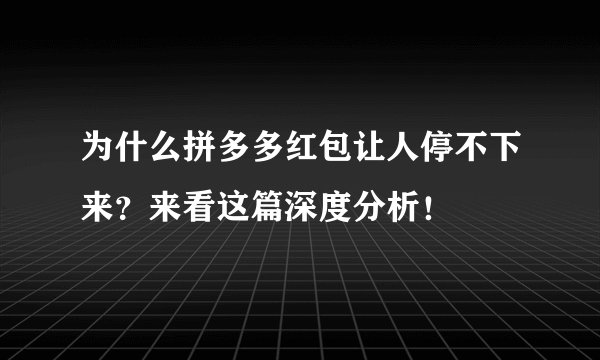 为什么拼多多红包让人停不下来？来看这篇深度分析！