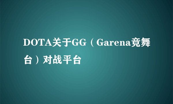 DOTA关于GG（Garena竞舞台）对战平台