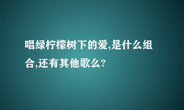 唱绿柠檬树下的爱,是什么组合,还有其他歌么?