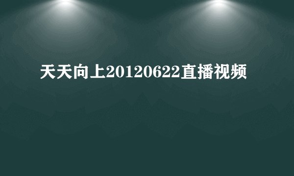 天天向上20120622直播视频