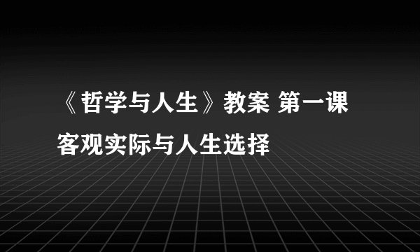 《哲学与人生》教案 第一课 客观实际与人生选择