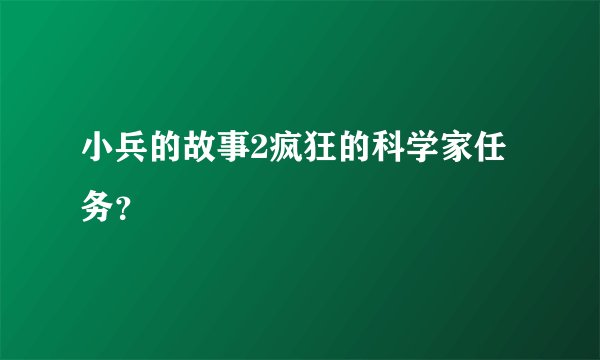 小兵的故事2疯狂的科学家任务？