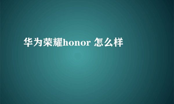 华为荣耀honor 怎么样