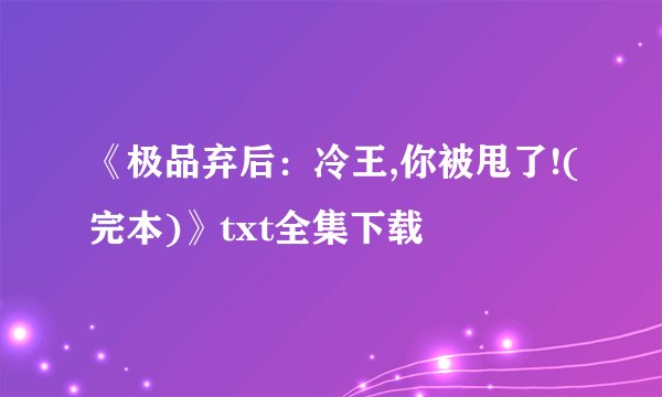 《极品弃后：冷王,你被甩了!(完本)》txt全集下载