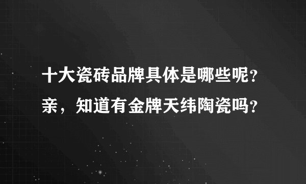十大瓷砖品牌具体是哪些呢？亲，知道有金牌天纬陶瓷吗？